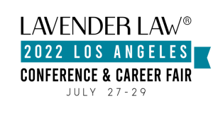 2022 Annual Lavender Law® Conference & Career Fair Los Angeles, California July 27-29, 2022